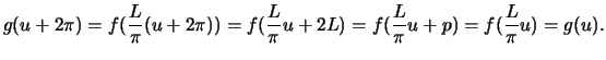 $\displaystyle \displaystyle{g(u + 2\pi) = f(\frac{L}{\pi}(u + 2\pi)) = f(\frac{L}{\pi} u + 2L) = f(\frac{L}{\pi} u + p) = f(\frac{L}{\pi} u) = g(u).}$