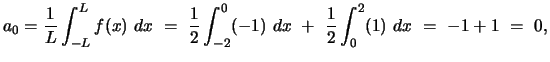 $ a_0 = \displaystyle{\frac{1}{L} \int_{-L}^L f(x)  dx  = \
\frac{1}{2} \int_{-2}^0 (-1)  dx  +  \frac{1}{2} \int_{0}^2 (1)  dx  =  -1 + 1  =  0
,}$