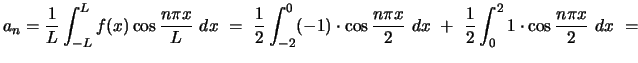 $ a_n = \displaystyle{\frac{1}{L} \int_{-L}^L f(x) \cos \frac{n\pi x}{L}  dx  ...
...  dx  + \
\frac{1}{2} \int_{0}^2 1 \cdot \cos \frac{n\pi x}{2}  dx  = \
}$