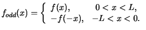 $\displaystyle f_{odd}(x) = \left \{ \begin{array}{lc} f(x), & 0 < x < L ,\ -f(-x), & -L < x < 0.\end{array} \right.$