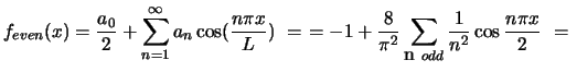 $ f_{even}(x) = \displaystyle{ \frac{a_0}{2} + \sum_{n=1}^{\infty}a_n \cos (\fra...
...c{8}{{\pi}^2} \sum_{\mbox n  odd}\frac{1}{n^2} \cos \frac{n \pi x}{2}  = \
}$