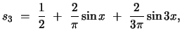 $ s_3  =  \displaystyle{
\frac{1}{2}  +  \frac{2}{\pi} \sin x  +  \frac{2}{3\pi} \sin 3x,
}$
