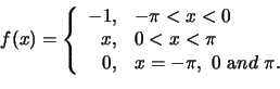 \begin{displaymath}
f(x) =
\left \{
\begin{array}{rl}
-1, & -\pi < x < 0 \\
x,...
..., & x = -\pi,  0  {\mbox and}  \pi.\\
\end{array}\right .
\end{displaymath}