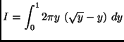 $ \displaystyle I = \int_{0}^{1}{2\pi y \ (\sqrt y - y)\ dy}$